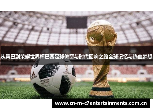 从桑巴到荣耀世界杯巴西足球传奇与时代回响之路全球记忆与热血梦想