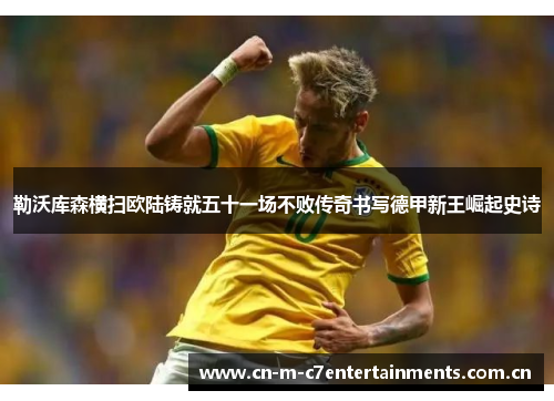勒沃库森横扫欧陆铸就五十一场不败传奇书写德甲新王崛起史诗