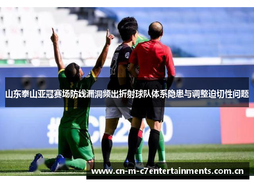 山东泰山亚冠赛场防线漏洞频出折射球队体系隐患与调整迫切性问题